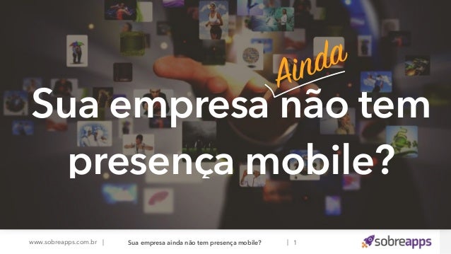www.sobreapps.com.br | |
Sua empresa ainda não tem presença mobile?
Ainda
Sua empresa não tem
presença mobile?
1
 