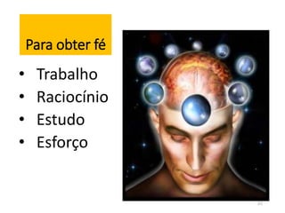 Para obter fé 
• Trabalho 
• Raciocínio 
• Estudo 
• Esforço 
22 
 