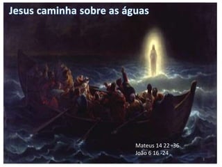 Mateus 14 22 -36 
João 6 16 -24 
3 
 