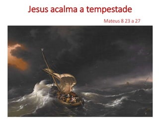 Jesus acalma a tempestade 
Mateus 8 23 a 27 
8 
 