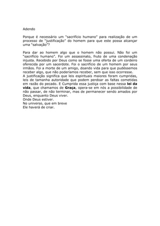 Adendo

Porque é necessário um “sacrifício humano” para realização de um
processo de “justificação” do homem para que este possa alcançar
uma “salvação”?

Para dar ao homem algo que o homem não possui. Não foi um
“sacrifício humano”. Foi um assassinato, fruto de uma condenação
injusta. Recebido por Deus como se fosse uma oferta de um cordeiro
oferecida por um sacerdote. Foi o sacrifício de um homem por seus
irmãos. Foi a morte de um amigo, doando vida para que pudéssemos
receber algo, que não poderíamos receber, sem que isso ocorresse.
A justificação significa que leis espirituais maiores foram cumpridas,
leis de tamanha autoridade que podem perdoar as faltas cometidas
em razão do pecado. E Cumprida essa justiça com base nessa lei da
vida, que chamamos de Graça, opera-se em nós a possibilidade de
não passar, de não terminar, mas de permanecer sendo amados por
Deus, enquanto Deus viver.
Onde Deus estiver.
No universo, que em breve
Ele haverá de criar.
 