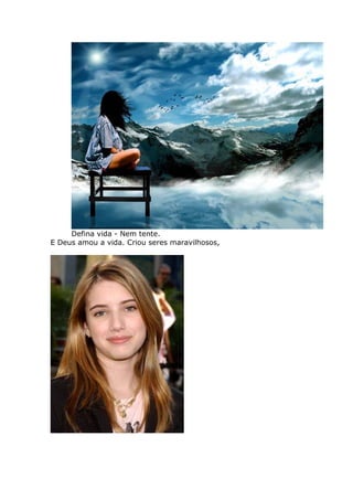 Defina vida - Nem tente.
E Deus amou a vida. Criou seres maravilhosos,
 