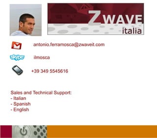 antonio.ferramosca@zwaveit.com

          ilmosca

         +39 349 5545616



Sales and Technical Support:
- Italian
- Spanish
- English
 