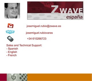 josemiguel.rubio@zwave.es

               josemiguel.rubiovaras

                +34 610266723

Sales and Technical Support:
- Spanish
- English
- French
 