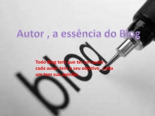 Todo Blog tem que ter um autor ,
cada autor tem o seu objetivo , cada
um tem sua opinião .
 