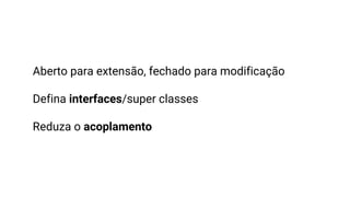 Aberto para extensão, fechado para modificação
Defina interfaces/super classes
Reduza o acoplamento
 