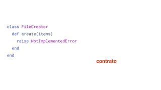 class FileCreator
def create(items)
raise NotImplementedError
end
end
contrato
 