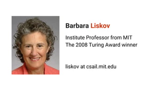Barbara Liskov
Institute Professor from MIT
The 2008 Turing Award winner
liskov at csail.mit.edu
 