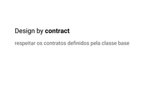 Design by contract
respeitar os contratos definidos pela classe base
 