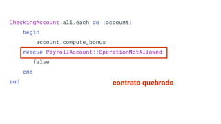 CheckingAccount.all.each do |account|
begin
account.compute_bonus
rescue PayrollAccount::OperationNotAllowed
false
end
end contrato quebrado
 