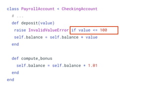 class PayrollAccount < CheckingAccount
# ...
def deposit(value)
raise InvalidValueError if value <= 100
self.balance = self.balance + value
end
def compute_bonus
self.balance = self.balance * 1.01
end
end
 