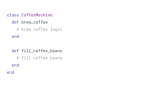 class CoffeeMachine
def brew_coffee
# brew coffee logic
end
def fill_coffee_beans
# fill coffee beans
end
end
 