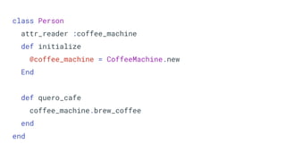 class Person
attr_reader :coffee_machine
def initialize
@coffee_machine = CoffeeMachine.new
End
def quero_cafe
coffee_machine.brew_coffee
end
end
 