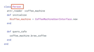 class Person
attr_reader :coffee_machine
def initialize
@coffee_machine = CoffeeMachineUserInterface.new
end
def quero_cafe
coffee_machine.brew_coffee
end
end
 