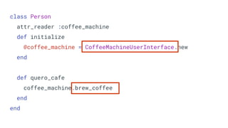 class Person
attr_reader :coffee_machine
def initialize
@coffee_machine = CoffeeMachineUserInterface.new
end
def quero_cafe
coffee_machine.brew_coffee
end
end
 