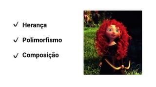 Herança
Polimorfismo
Composição
 