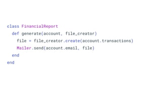 class FinancialReport
def generate(account, file_creator)
file = file_creator.create(account.transactions)
Mailer.send(account.email, file)
end
end
 