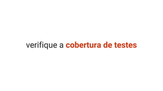 verifique a cobertura de testes
 