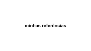 minhas referências
 