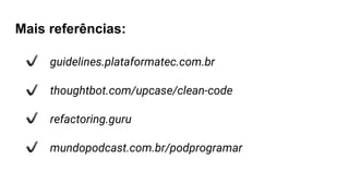 guidelines.plataformatec.com.br
thoughtbot.com/upcase/clean-code
refactoring.guru
mundopodcast.com.br/podprogramar
Mais referências:
 