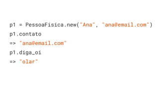 p1 = PessoaFisica.new("Ana", "ana@email.com")
p1.contato
=> "ana@email.com"
p1.diga_oi
=> "olar"
 