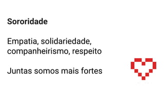 Sororidade
Empatia, solidariedade,
companheirismo, respeito
Juntas somos mais fortes
 
