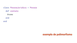 class PessoaJuridica < Pessoa
def contato
@nome
end
end
exemplo de polimorfismo
 
