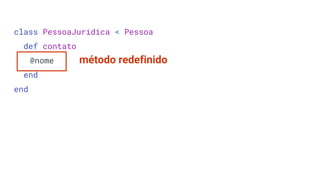 class PessoaJuridica < Pessoa
def contato
@nome
end
end
método redefinido
 