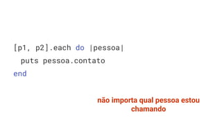 [p1, p2].each do |pessoa|
puts pessoa.contato
end
não importa qual pessoa estou
chamando
 