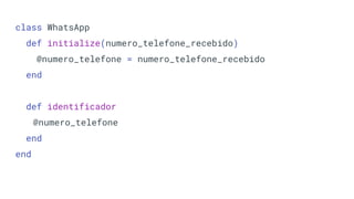 class WhatsApp
def initialize(numero_telefone_recebido)
@numero_telefone = numero_telefone_recebido
end
def identificador
@numero_telefone
end
end
 