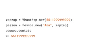 zapzap = WhastApp.new(5511999999999)
pessoa = Pessoa.new("Ana", zapzap)
pessoa.contato
=> 5511999999999
 