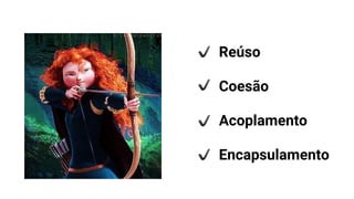 Reúso
Coesão
Acoplamento
Encapsulamento
 