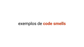 exemplos de code smells
 