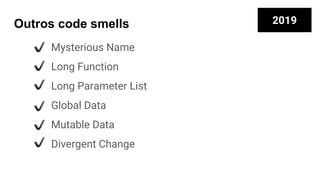 Mysterious Name
Long Function
Long Parameter List
Global Data
Mutable Data
Divergent Change
Outros code smells 2019
 