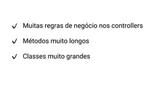 Muitas regras de negócio nos controllers
Métodos muito longos
Classes muito grandes
 