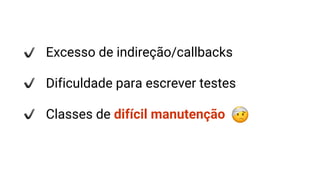 Excesso de indireção/callbacks
Dificuldade para escrever testes
Classes de difícil manutenção
 
