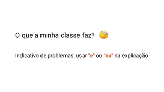 O que a minha classe faz?
Indicativo de problemas: usar "e" ou "ou" na explicação
 