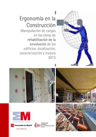 Ergonomía en la
Construcción
Manipulación de cargas
en las obras de
rehabilitación de la
envolvente de los
edificios: localización,
caracterización y mejora
2013
 