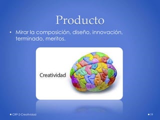 Producto
• Mirar la composición, diseño, innovación,
terminado, meritos.
CRP-2-Creatividad 19
 