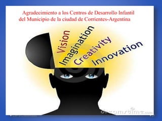 CRP-2-Creatividad 27
a Agradecimiento a los Centros de Desarrollo Infantil
del Municipio de la ciudad de Corrientes-Argentina
 