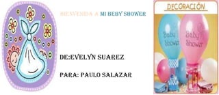 BIENVENIDA A MI BEBY SHOWER




DE:EVELYN SUAREZ

PARA: PAULO SALAZAR
 
