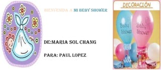 BIENVENIDA A MI BEBY SHOWER




DE:MARIA SOL CHANG

PARA: PAUL LOPEZ
 