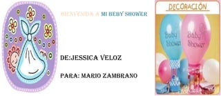 BIENVENIDA A MI BEBY SHOWER




DE:JESSICA VELOZ

PARA: MARIO ZAMBRANO
 
