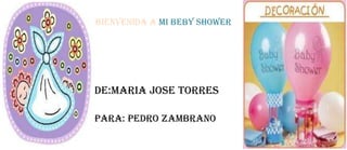 BIENVENIDA A MI BEBY SHOWER




DE:MARIA JOSE TORRES

PARA: PEDRO ZAMBRANO
 