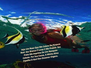 Vejo Um Roxo Que Me Colore De Púrpura Real. Seu Branco É Lunar E Me Prateia. Seu Preto Me Imprime De Um Nanquim Celeste. Por Sua Causa, A Minha Alma Espelha O Azul Dos Oceanos Virgens.