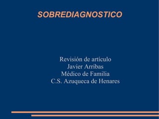 SOBREDIAGNOSTICO

Revisión de artículo
Javier Arribas
Médico de Familia
C.S. Azuqueca de Henares

 