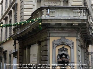 07/05/13
05:06 p.m.
10Se comenzó a construir en 1294 pero se inauguró en 1436, cuando quedó
terminada la gran cúpula, levantada sin armazón fijo.
 