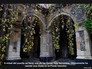 07/05/13
05:06 p.m.
31
A mitad del puente se tiene una de las vistas más hermosas. Últimamente ha
nacido una moda en el Ponte Vecchio:
 