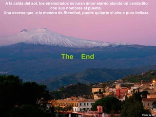 07/05/13
05:06 p.m.
32
The End
A la caída del sol, los enamorados se juran amor eterno atando un candadito
con sus nombres al puente.
Una escena que, a la manera de Stendhal, puede quitarte el aire a pura belleza.
 