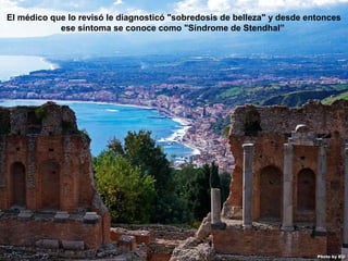 07/05/13
05:06 p.m.
4
El médico que lo revisó le diagnosticó "sobredosis de belleza" y desde entonces
ese síntoma se conoce como "Síndrome de Stendhal”
 